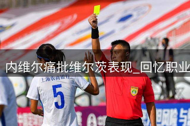 内维尔痛批维尔茨表现 回忆职业生涯谈防线困境